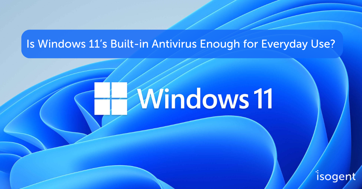 Is Windows 11’s Built-in Antivirus Enough for Everyday Use?